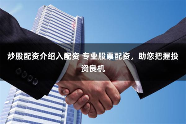 炒股配資介紹入配資 專業股票配資，助您把握投資良機