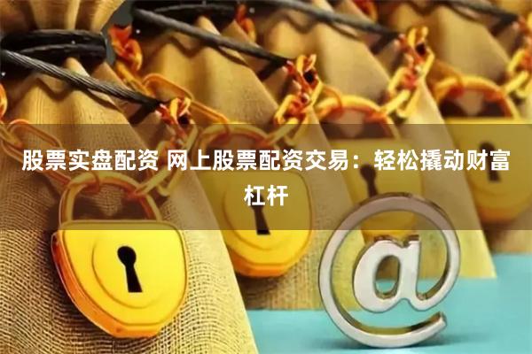 股票實(shí)盤配資 網(wǎng)上股票配資交易：輕松撬動(dòng)財(cái)富杠桿