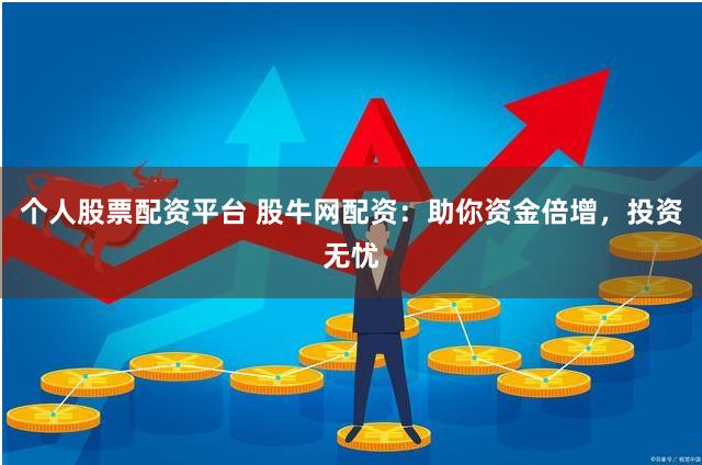 個(gè)人股票配資平臺(tái) 股牛網(wǎng)配資：助你資金倍增，投資無憂