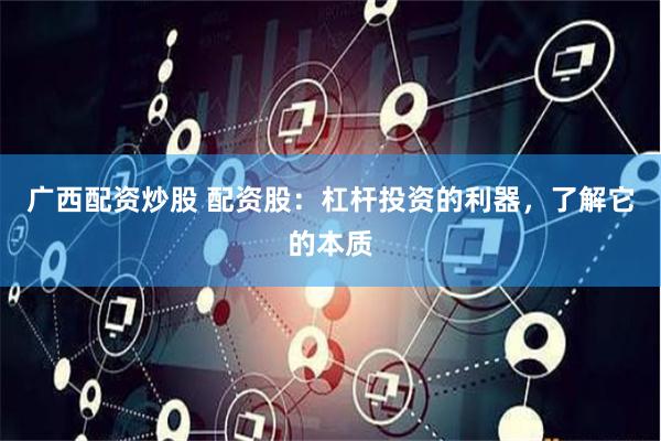廣西配資炒股 配資股：杠桿投資的利器，了解它的本質(zhì)