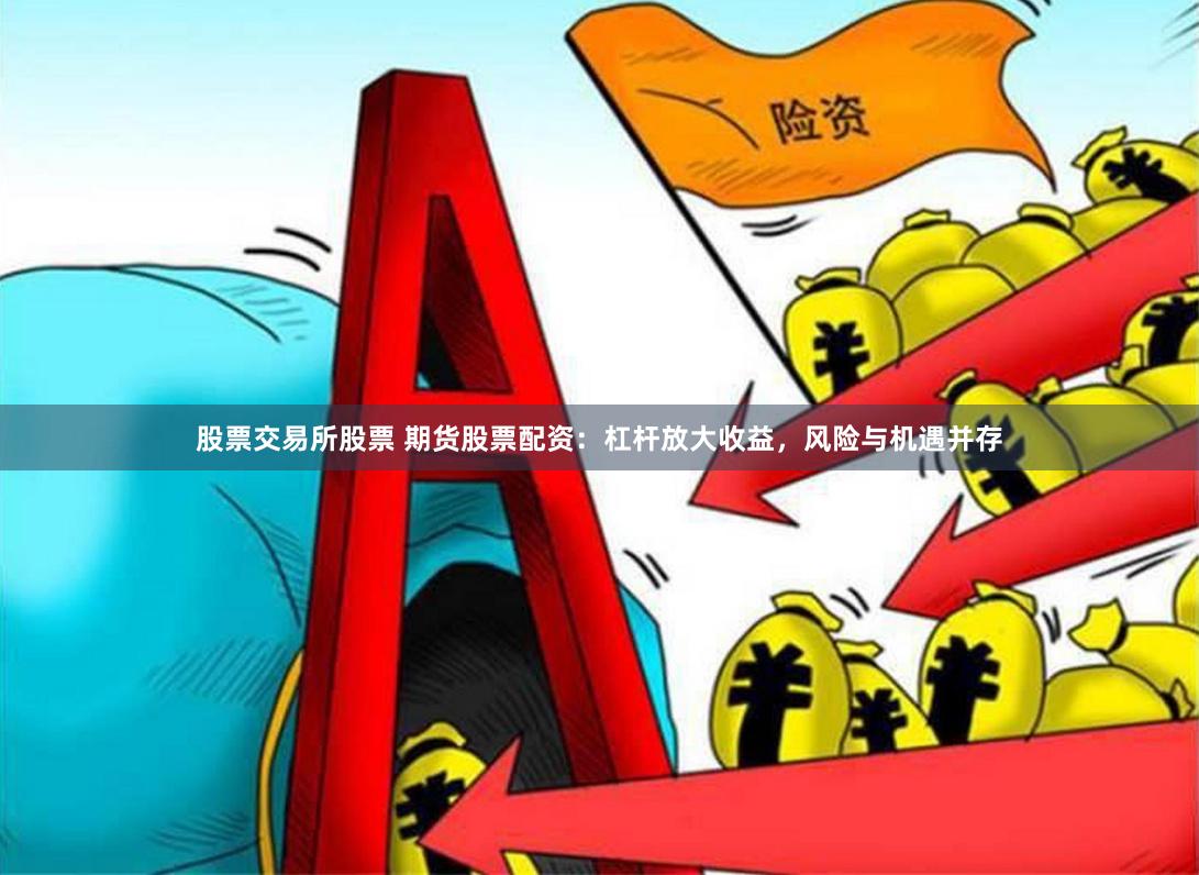 股票交易所股票 期貨股票配資：杠桿放大收益，風(fēng)險(xiǎn)與機(jī)遇并存