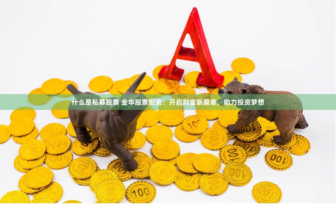 什么是私募股票 金華股票配資：開啟財富新篇章，助力投資夢想