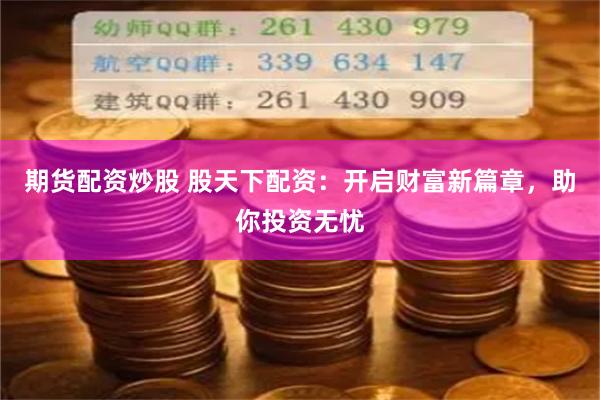 期貨配資炒股 股天下配資：開啟財(cái)富新篇章，助你投資無憂