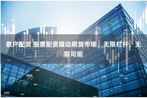 散戶配資 股票配資撬動期貨市場，無限杠桿，無限可能