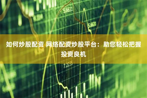 如何炒股配資 網(wǎng)絡(luò)配資炒股平臺：助您輕松把握投資良機(jī)