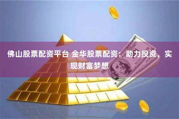 佛山股票配資平臺 金華股票配資：助力投資，實現(xiàn)財富夢想