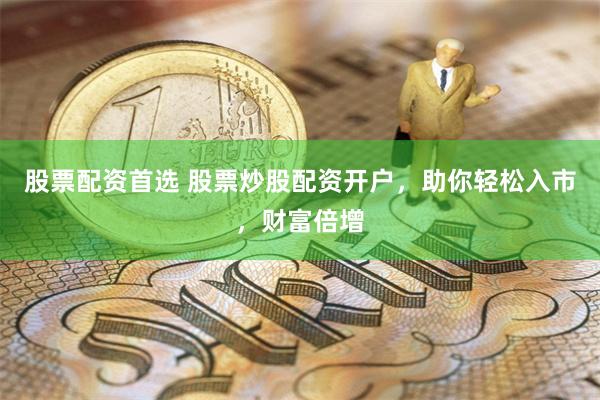 股票配資首選 股票炒股配資開戶，助你輕松入市，財富倍增