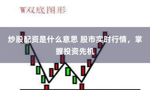 炒股配資是什么意思 股市實時行情，掌握投資先機