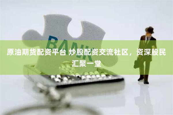 原油期貨配資平臺(tái) 炒股配資交流社區(qū)，資深股民匯聚一堂