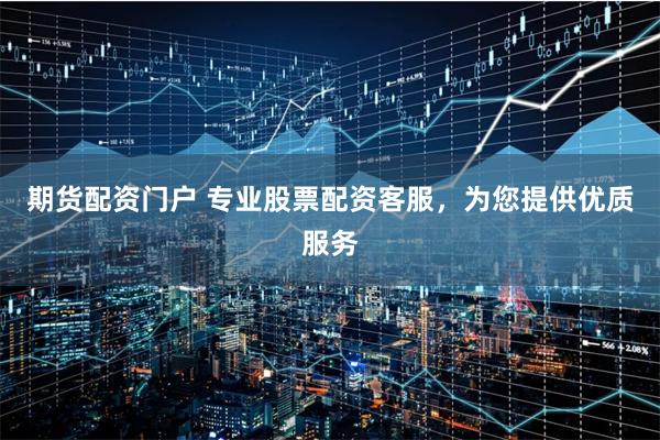 期貨配資門戶 專業股票配資客服，為您提供優質服務