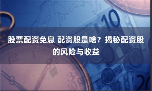 股票配資免息 配資股是啥？揭秘配資股的風(fēng)險與收益