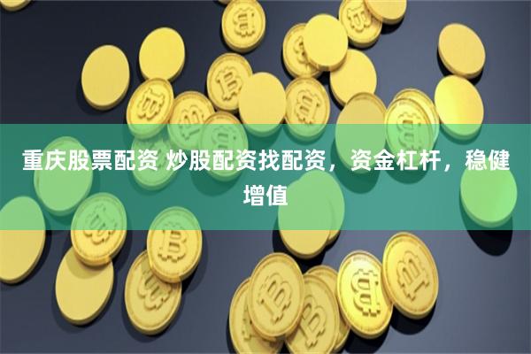 重慶股票配資 炒股配資找配資，資金杠桿，穩(wěn)健增值