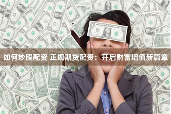 如何炒股配資 正規(guī)期貨配資：開啟財富增值新篇章