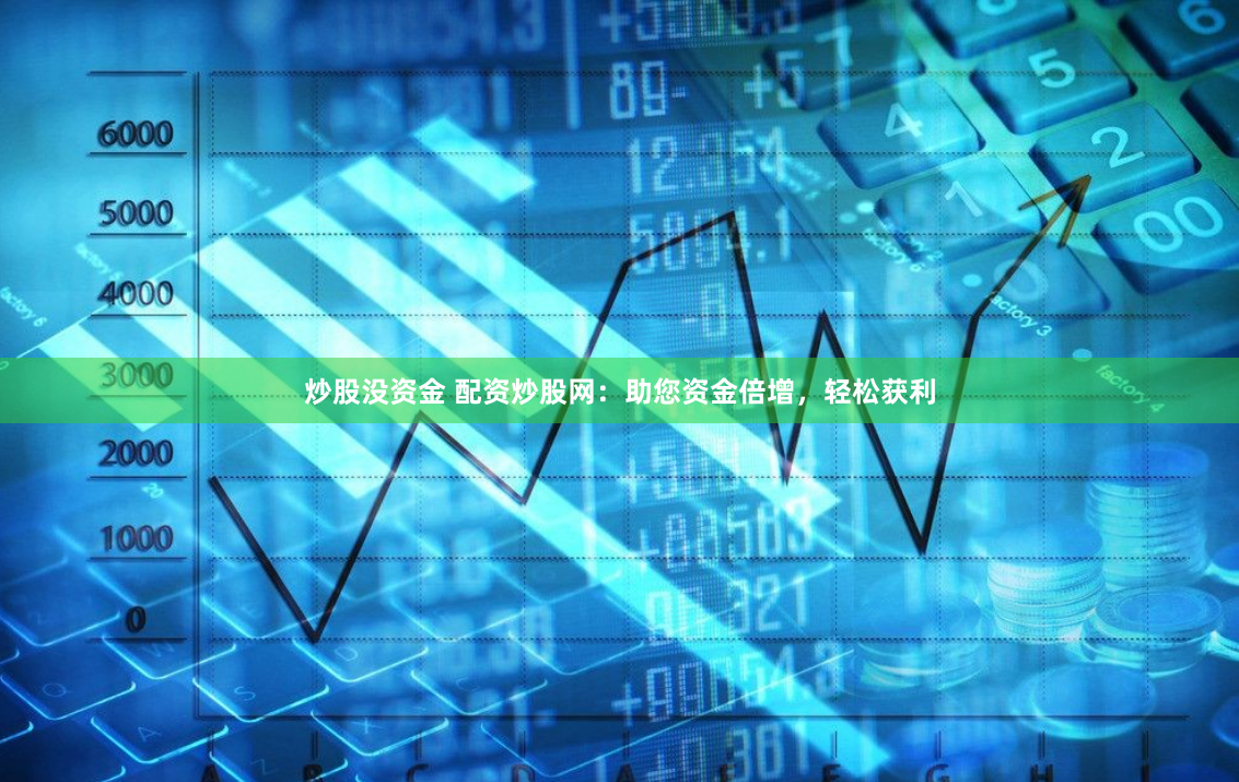 炒股沒資金 配資炒股網(wǎng)：助您資金倍增，輕松獲利
