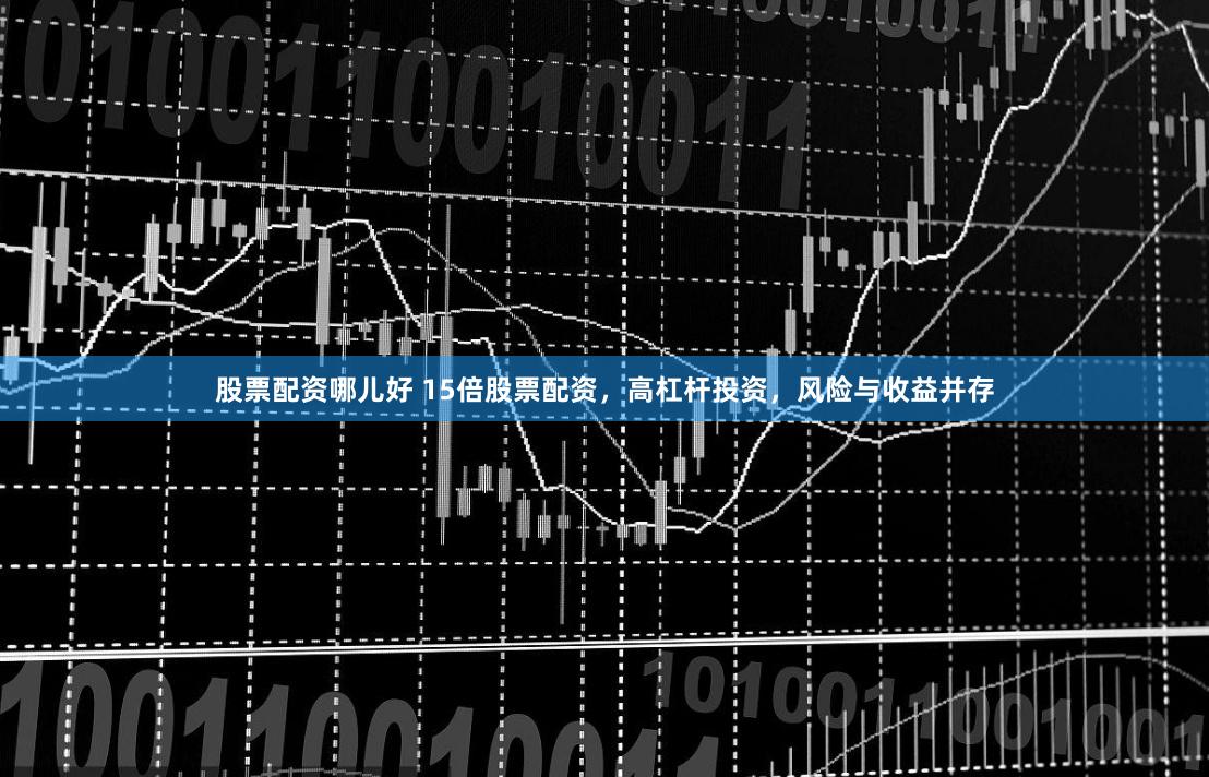 股票配資哪兒好 15倍股票配資，高杠桿投資，風(fēng)險與收益并存