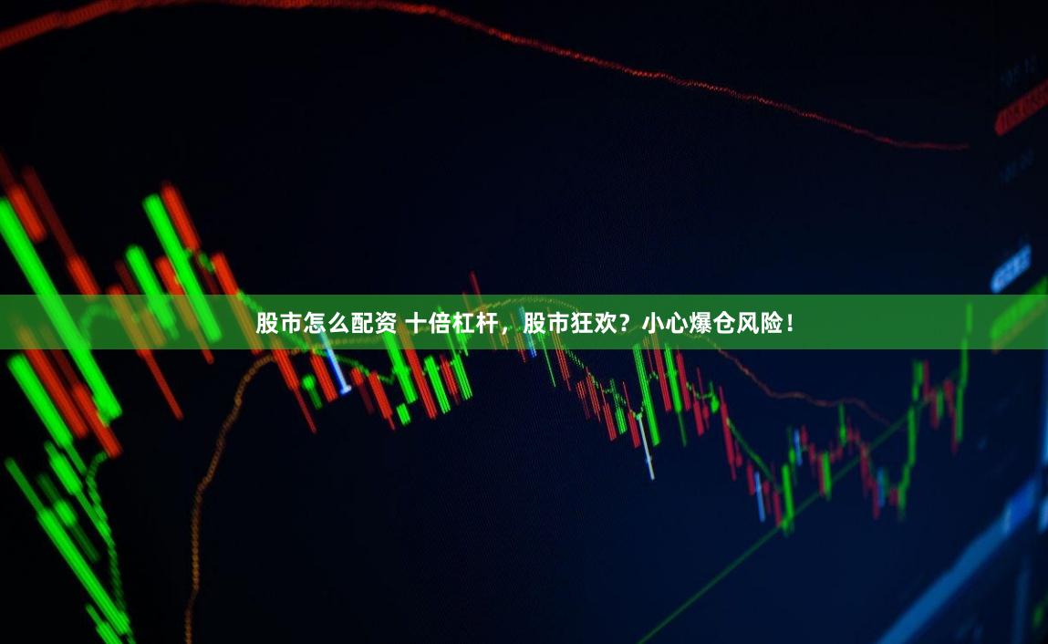 股市怎么配資 十倍杠桿，股市狂歡？小心爆倉風險！