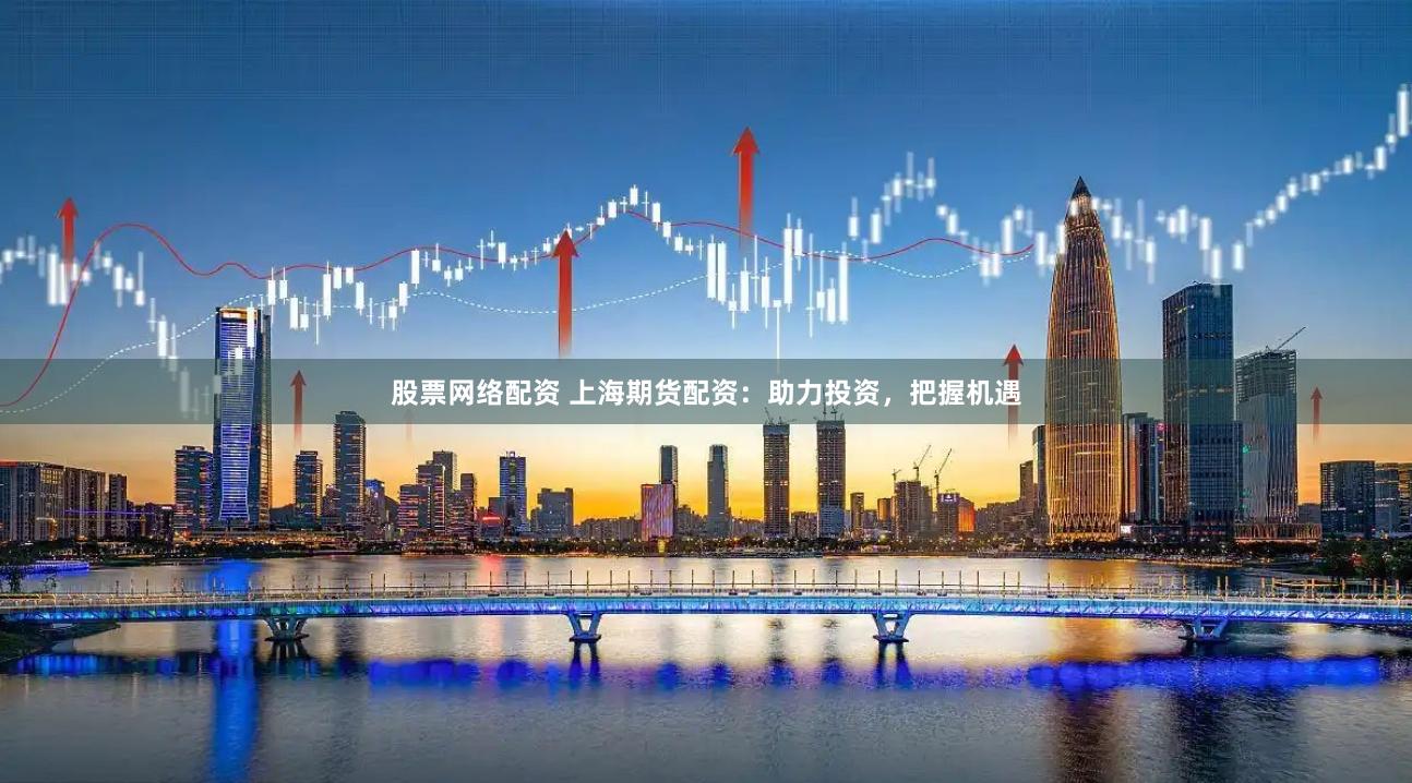 股票網(wǎng)絡(luò)配資 上海期貨配資：助力投資，把握機(jī)遇