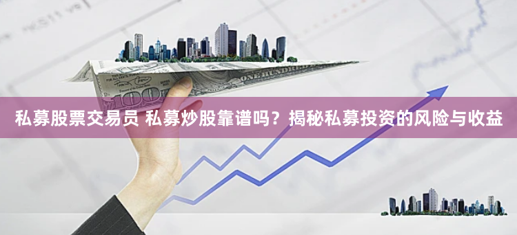 私募股票交易員 私募炒股靠譜嗎？揭秘私募投資的風(fēng)險(xiǎn)與收益