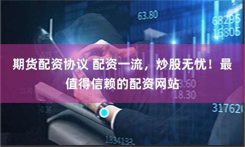 期貨配資協議 配資一流，炒股無憂！最值得信賴的配資網站