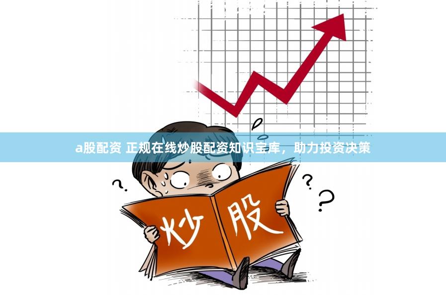 a股配資 正規(guī)在線炒股配資知識(shí)寶庫，助力投資決策