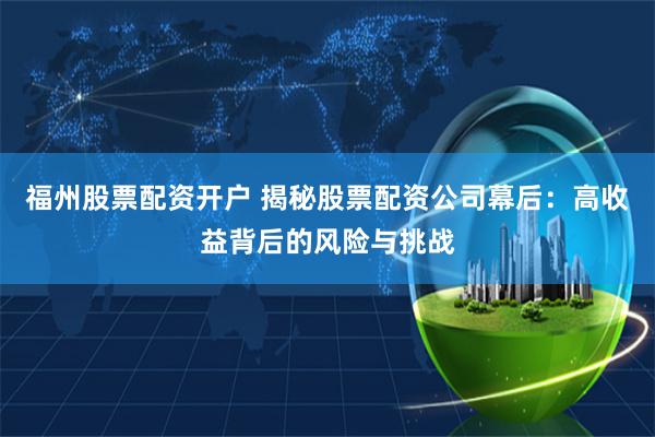 福州股票配資開戶 揭秘股票配資公司幕后：高收益背后的風(fēng)險與挑戰(zhàn)