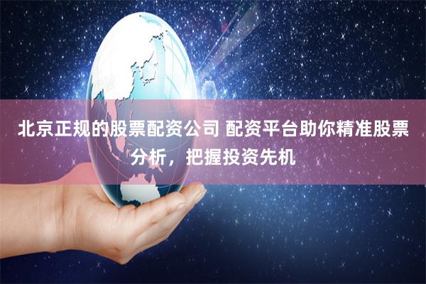 北京正規的股票配資公司 配資平臺助你精準股票分析，把握投資先機