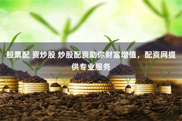 股票配 資炒股 炒股配資助你財富增值，配資網(wǎng)提供專業(yè)服務(wù)