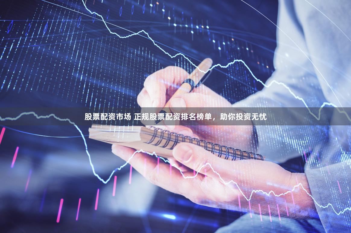 股票配資市場 正規(guī)股票配資排名榜單，助你投資無憂