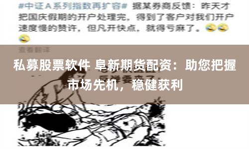 私募股票軟件 阜新期貨配資：助您把握市場先機，穩(wěn)健獲利