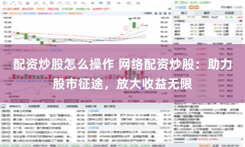 配資炒股怎么操作 網(wǎng)絡(luò)配資炒股：助力股市征途，放大收益無限