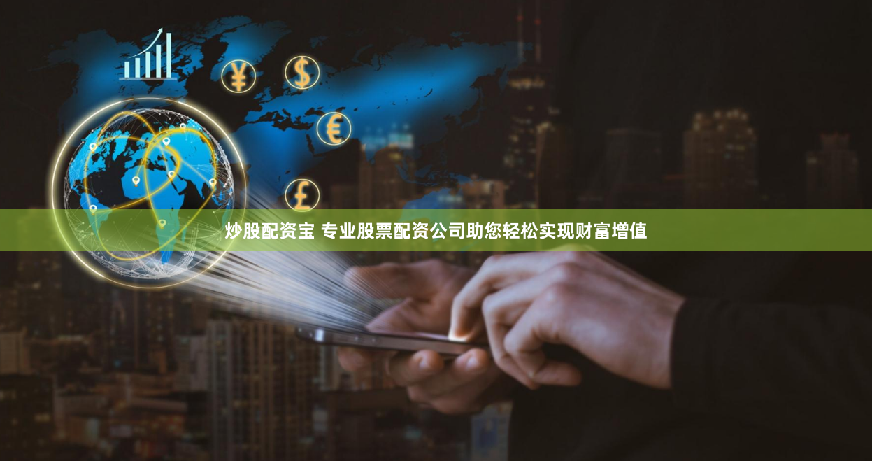 炒股配資寶 專業(yè)股票配資公司助您輕松實現(xiàn)財富增值