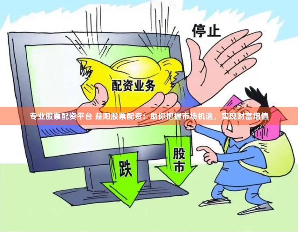 專業(yè)股票配資平臺 益陽股票配資：助你把握市場機遇，實現(xiàn)財富增值